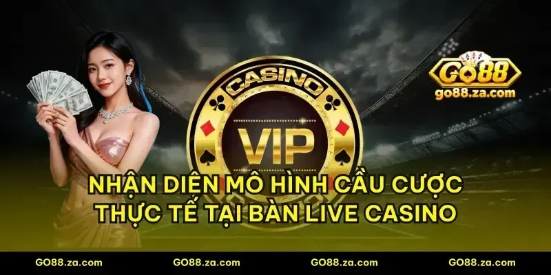 Nhận diện mô hình cầu cược thực tế tại bàn Live Casino