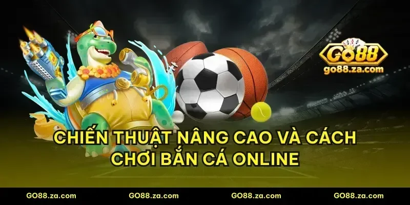 Chiến thuật nâng cao và cách chơi bắn cá online