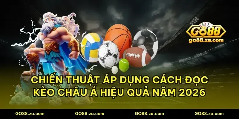 Chiến thuật áp dụng cách đọc kèo châu Á hiệu quả năm 2026