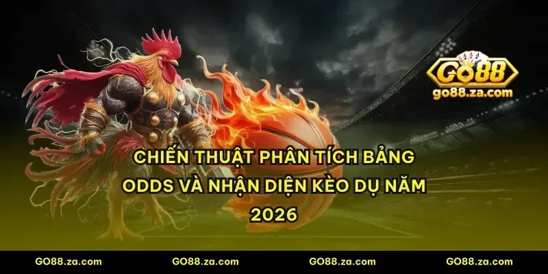 Chiến thuật phân tích bảng odds và nhận diện kèo dụ năm 2026