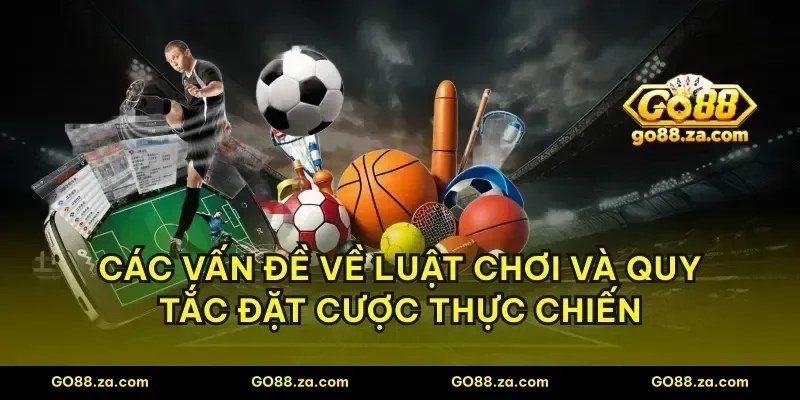 Các vấn đề về luật chơi và quy tắc đặt cược thực chiến