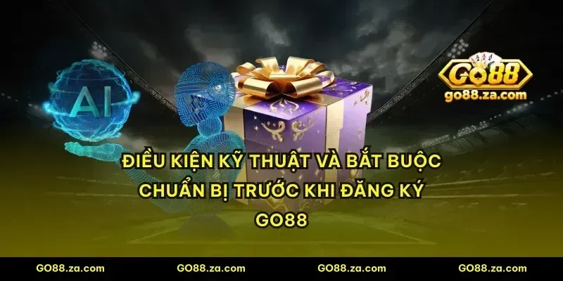 Điều kiện kỹ thuật và bắt buộc chuẩn bị trước khi đăng ký GO88
