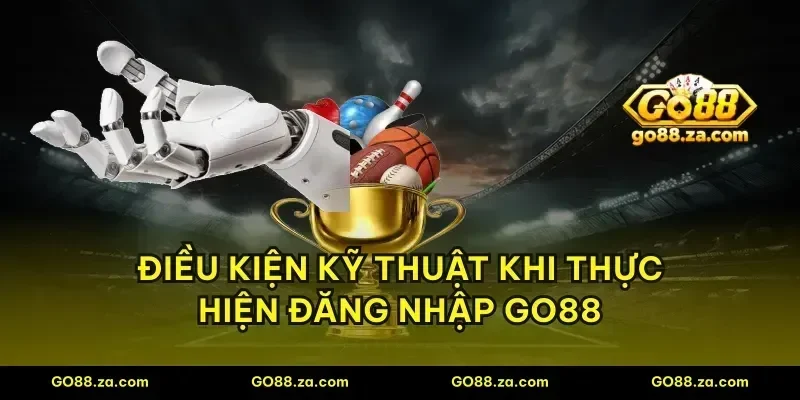 Điều kiện kỹ thuật khi thực hiện đăng nhập GO88