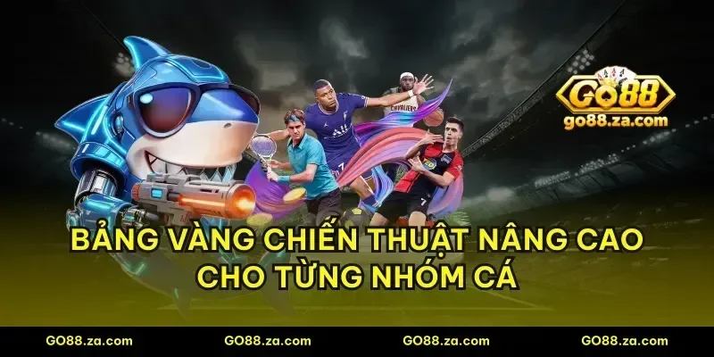 Bảng vàng chiến thuật nâng cao cho từng nhóm cá