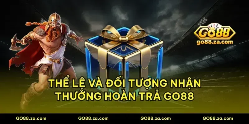 Thể lệ và đối tượng nhận thưởng hoàn trả GO88