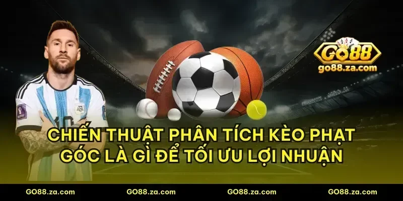 Chiến thuật phân tích kèo phạt góc là gì để tối ưu lợi nhuận
