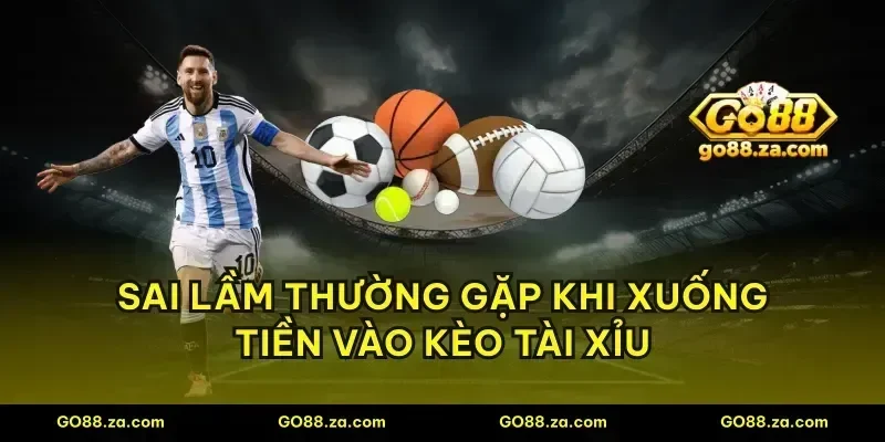 Sai lầm thường gặp khi xuống tiền vào kèo tài xỉu