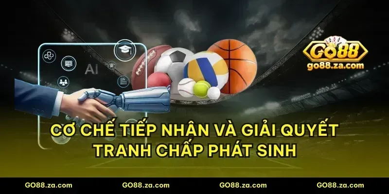 Cơ chế tiếp nhận và giải quyết tranh chấp phát sinh