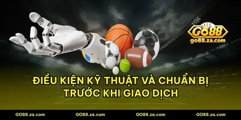 Điều kiện kỹ thuật và chuẩn bị trước khi giao dịch
