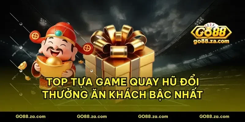 Top tựa game quay hũ đổi thưởng ăn khách bậc nhất