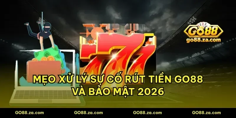 Mẹo xử lý sự cố rút tiền GO88 và bảo mật 2026