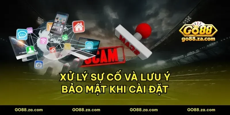 Xử lý sự cố và lưu ý bảo mật khi cài đặt